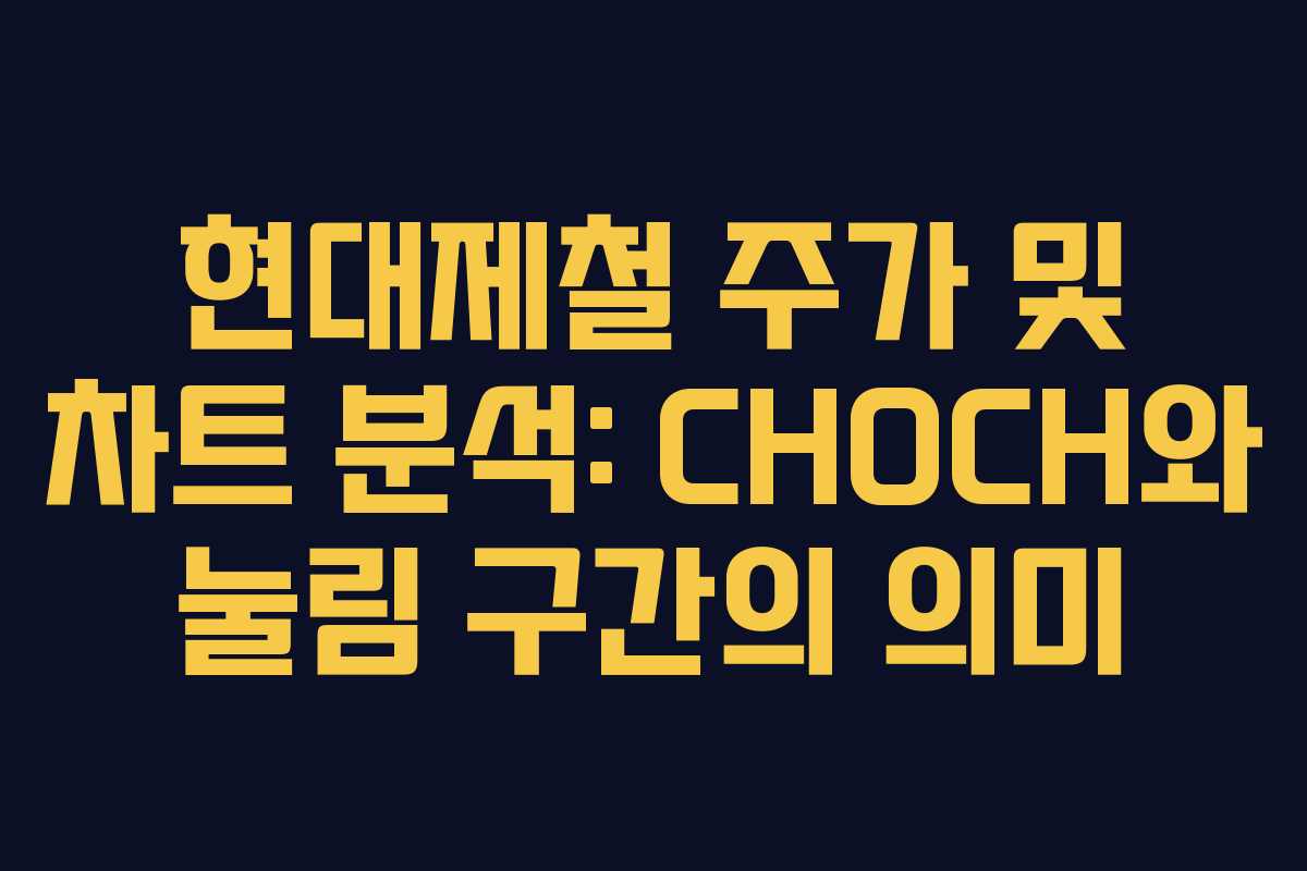현대제철 주가 및 차트 분석: CHOCH와 눌림 구간의 의미