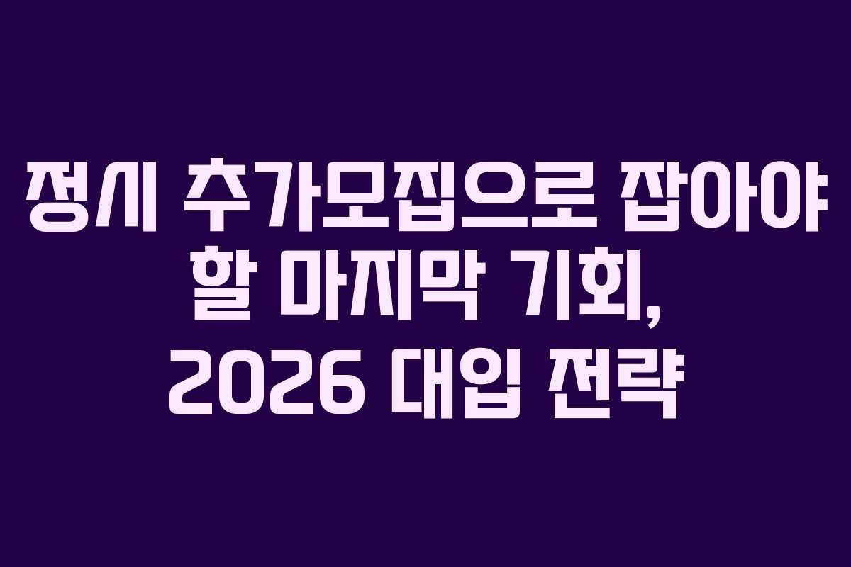 정시 추가모집으로 잡아야 할 마지막 기회, 2026 대입 전략
