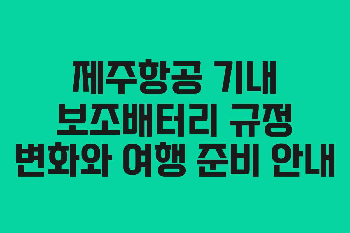 제주항공 기내 보조배터리 규정 변화와 여행 준비 안내