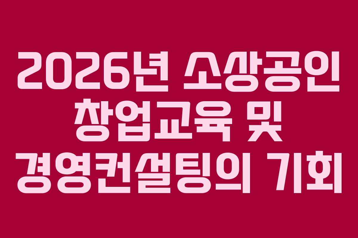 2026년 소상공인 창업교육 및 경영컨설팅의 기회