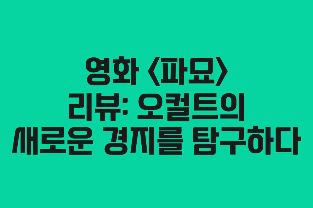 영화  리뷰: 오컬트의 새로운 경지를 탐구하다