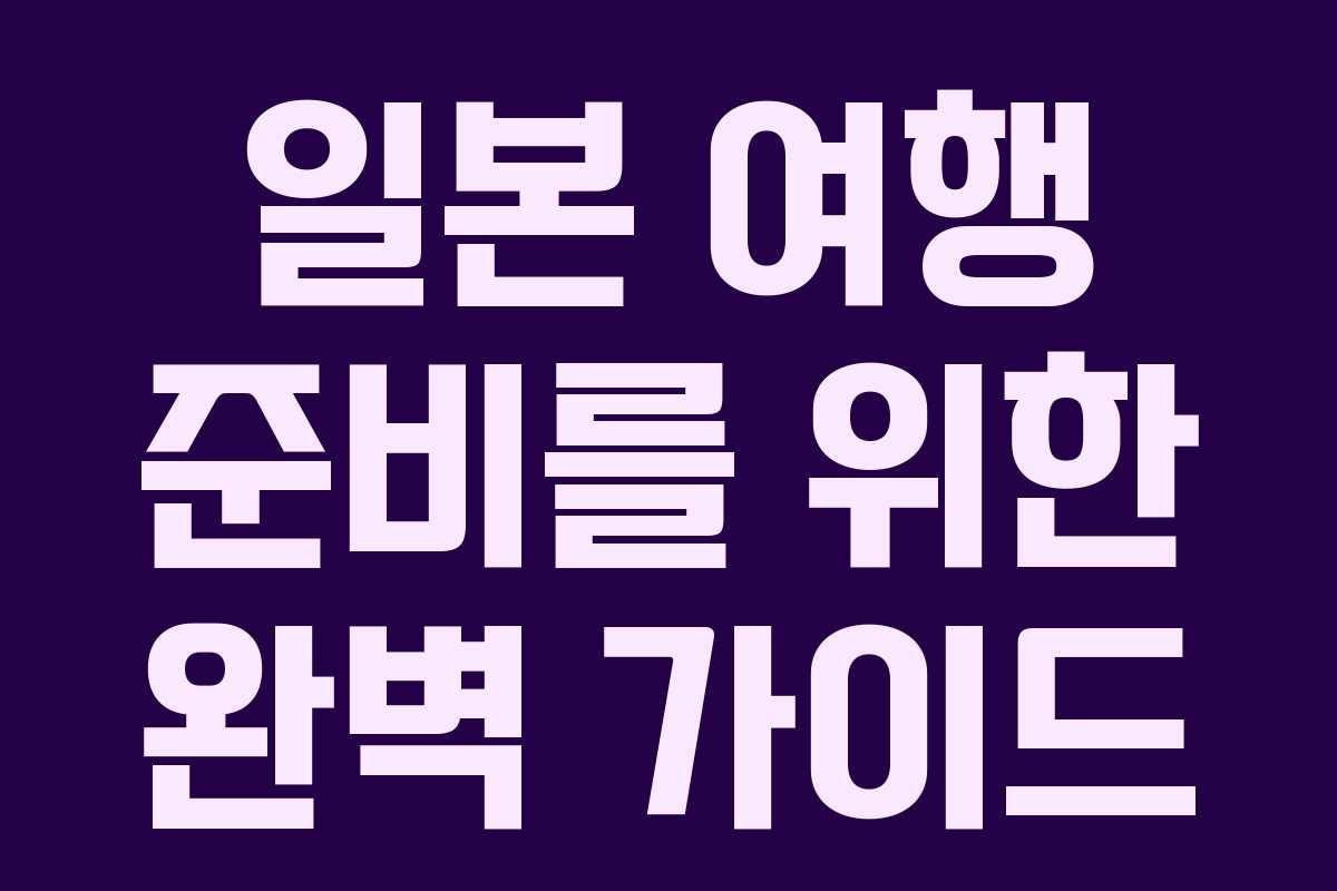 일본 여행 준비를 위한 완벽 가이드