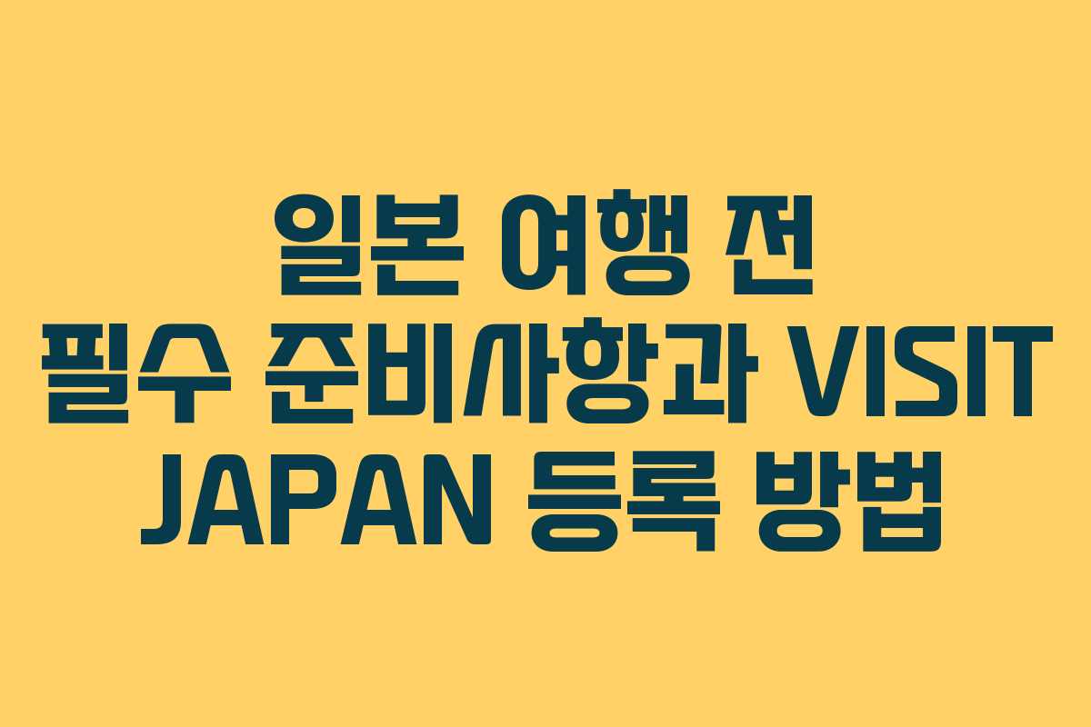 일본 여행 전 필수 준비사항과 VISIT JAPAN 등록 방법