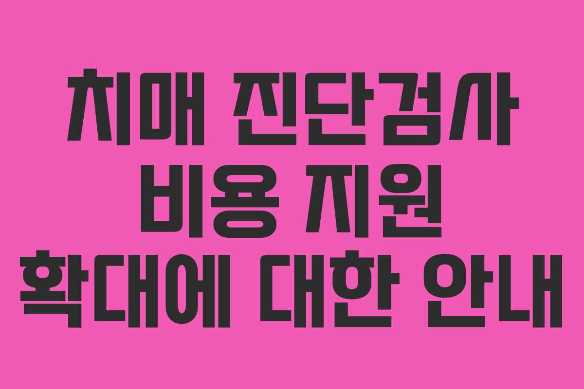 치매 진단검사 비용 지원 확대에 대한 안내