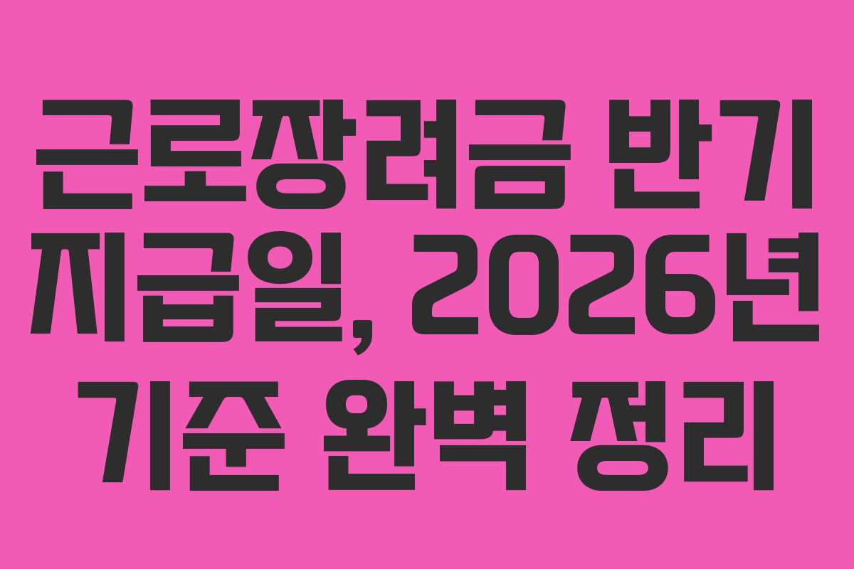 근로장려금 반기 지급일, 2026년 기준 완벽 정리
