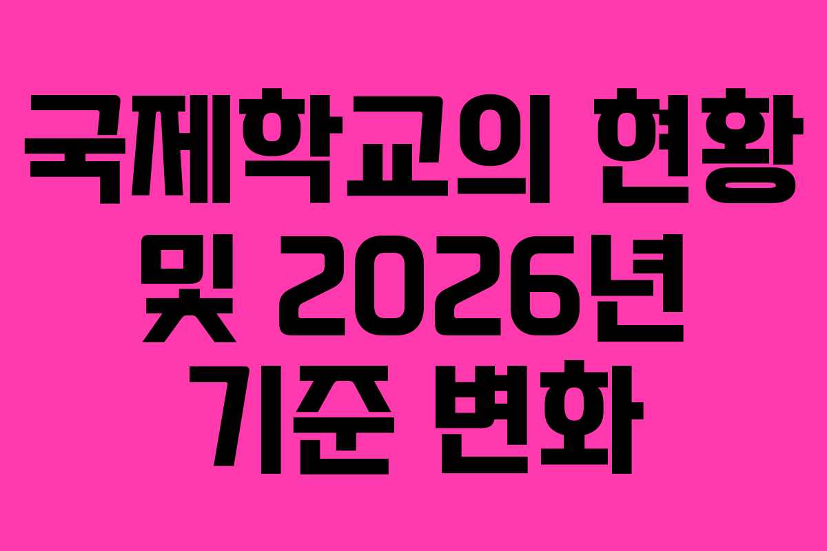 국제학교의 현황 및 2026년 기준 변화