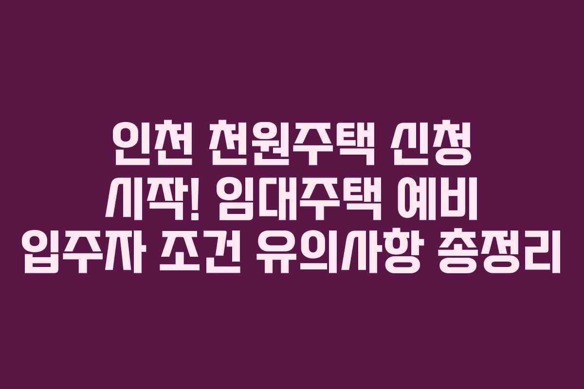 인천 천원주택 신청 시작! 임대주택 예비 입주자 조건 유의사항 총정리