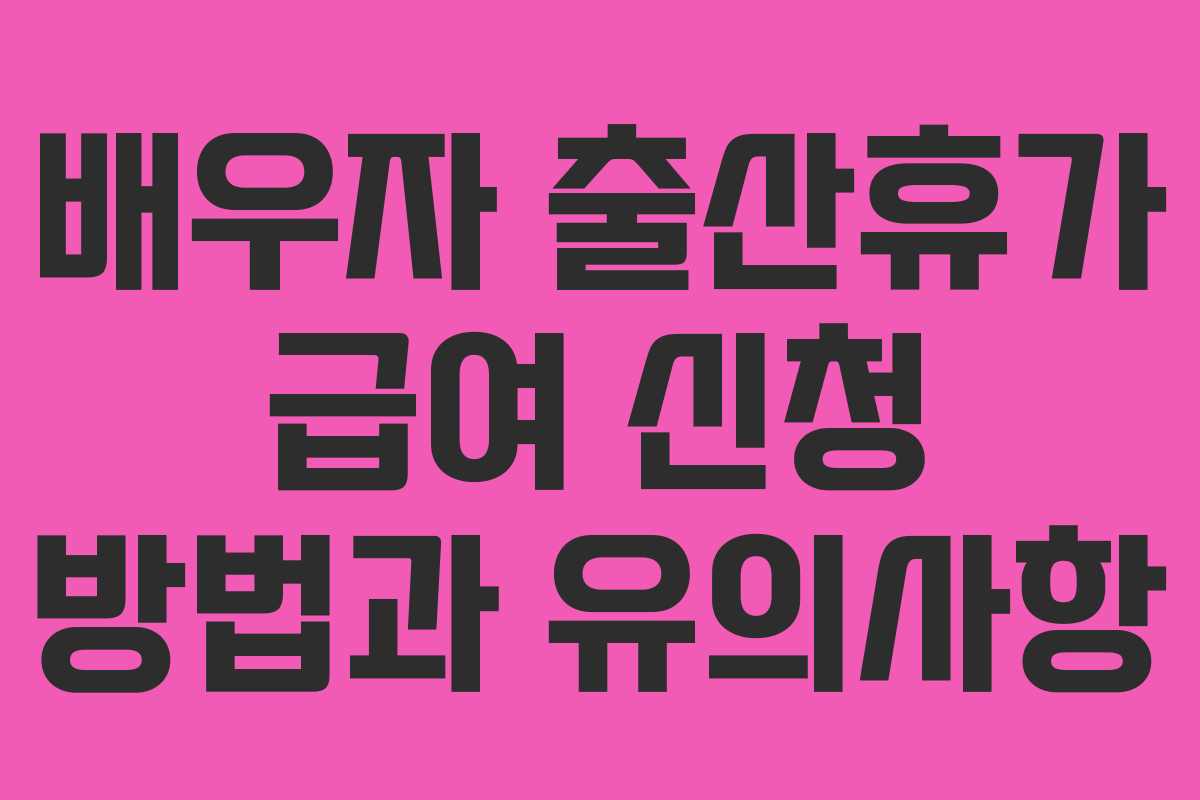 배우자 출산휴가 급여 신청 방법과 유의사항
