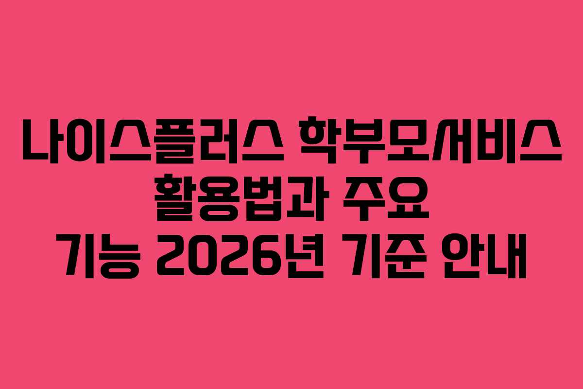 나이스플러스 학부모서비스 활용법과 주요 기능 2026년 기준 안내