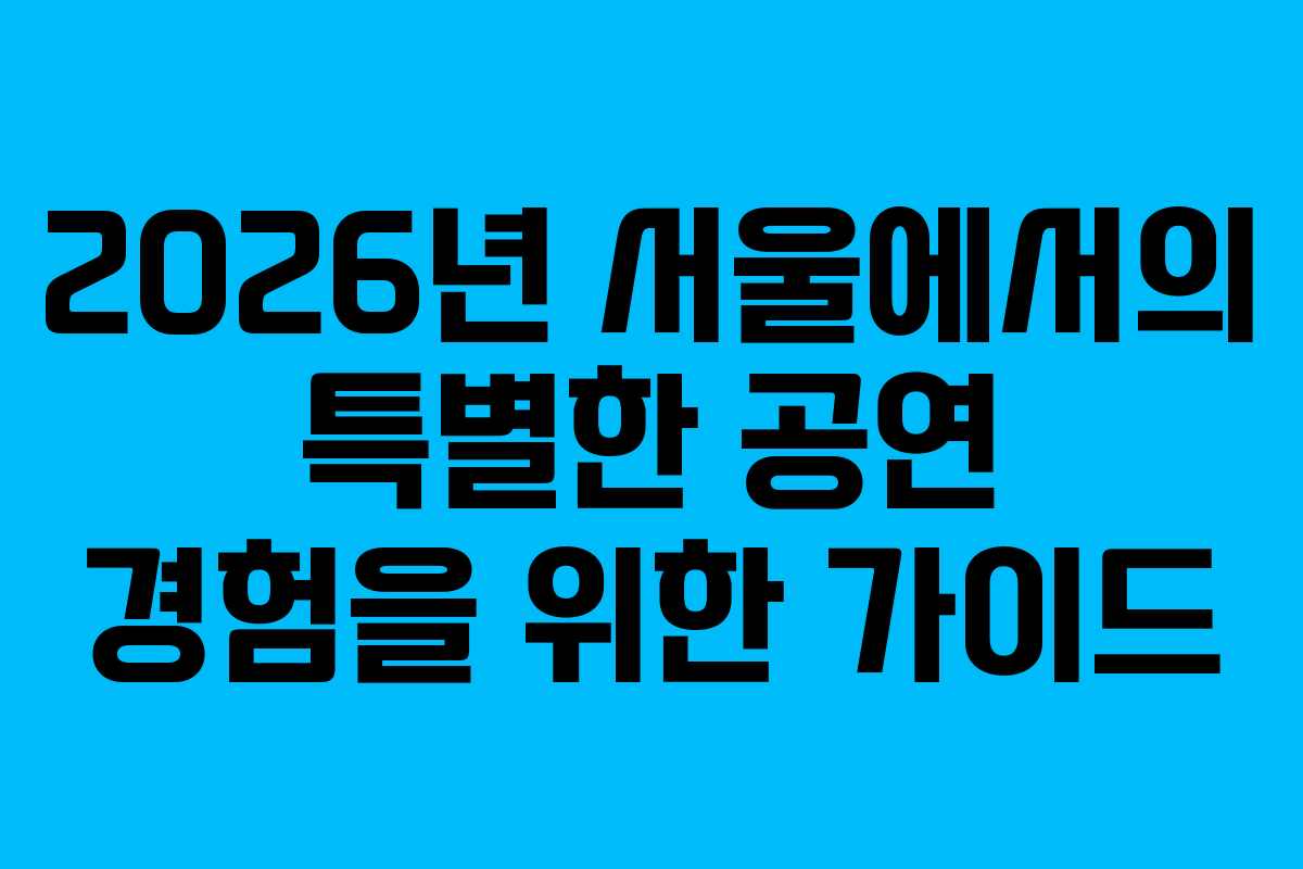 2026년 서울에서의 특별한 공연 경험을 위한 가이드