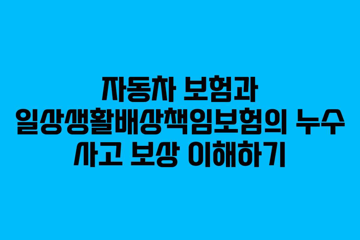자동차 보험과 일상생활배상책임보험의 누수 사고 보상 이해하기