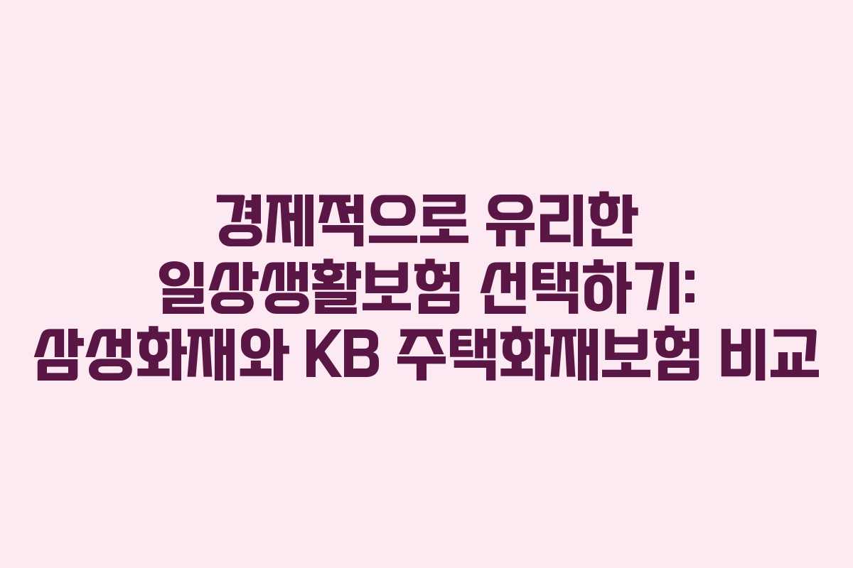 경제적으로 유리한 일상생활보험 선택하기: 삼성화재와 KB 주택화재보험 비교