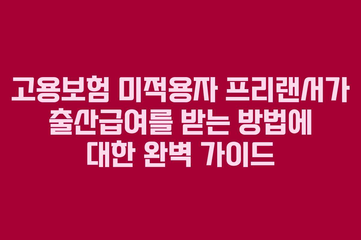 고용보험 미적용자 프리랜서가 출산급여를 받는 방법에 대한 완벽 가이드
