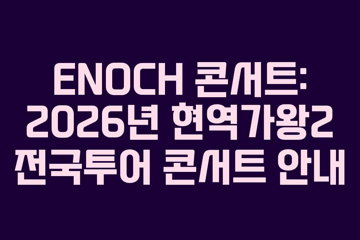ENOCH 콘서트: 2026년 현역가왕2 전국투어 콘서트 안내