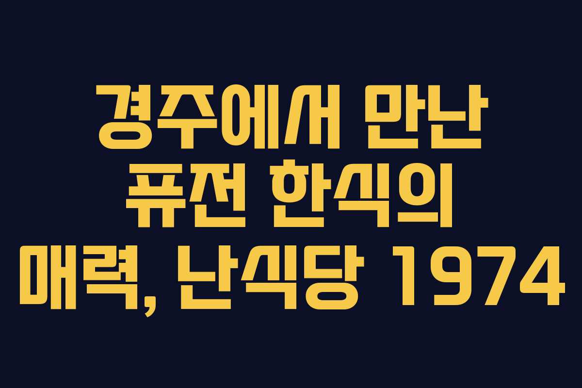 경주에서 만난 퓨전 한식의 매력, 난식당 1974