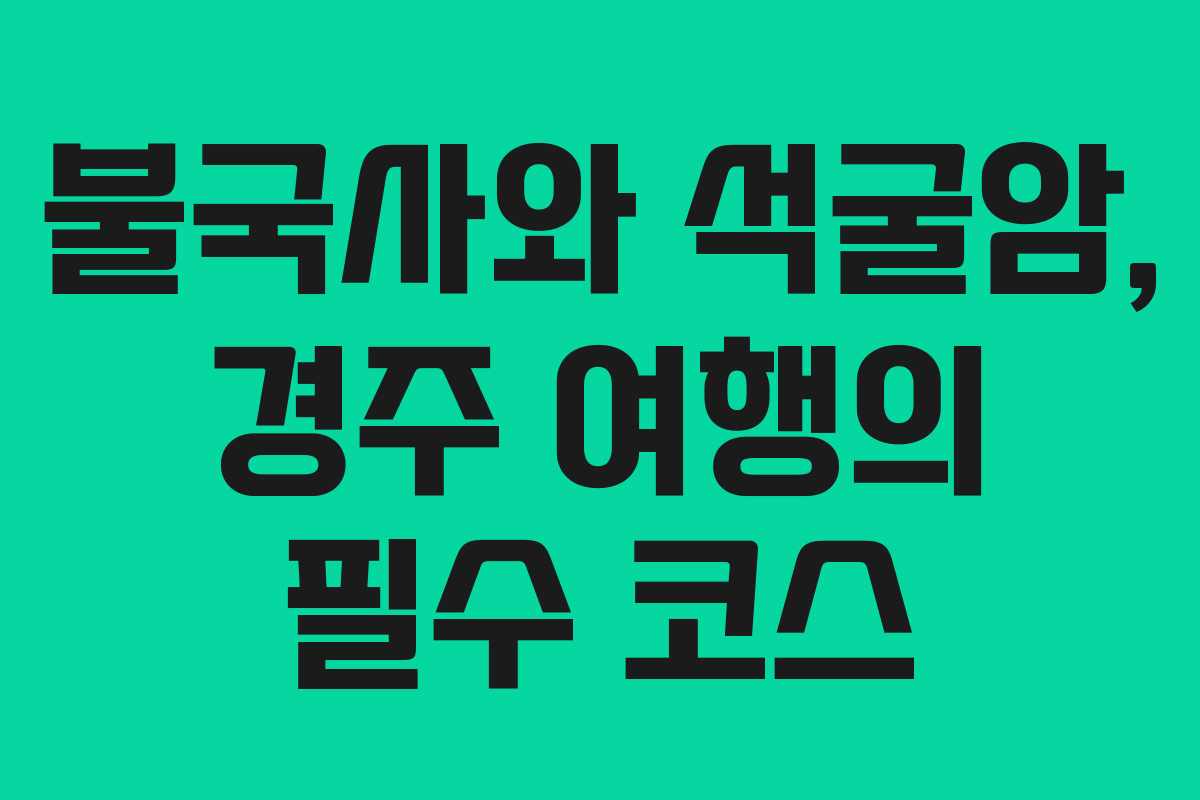 불국사와 석굴암, 경주 여행의 필수 코스