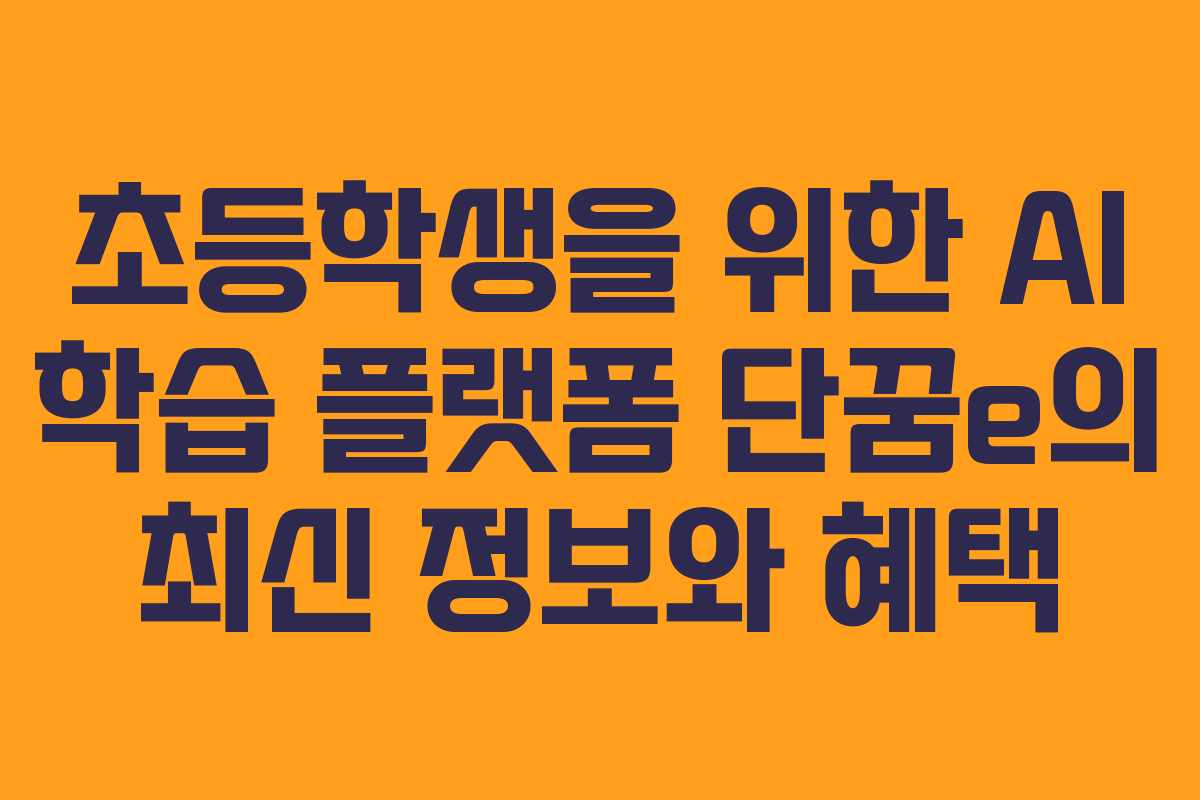 초등학생을 위한 AI 학습 플랫폼 단꿈e의 최신 정보와 혜택