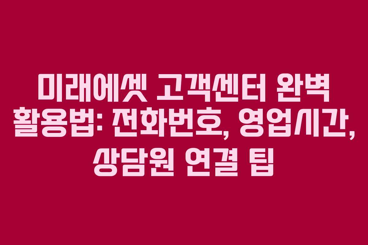 미래에셋 고객센터 완벽 활용법: 전화번호, 영업시간, 상담원 연결 팁