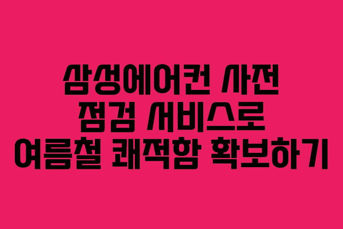 삼성에어컨 사전 점검 서비스로 여름철 쾌적함 확보하기