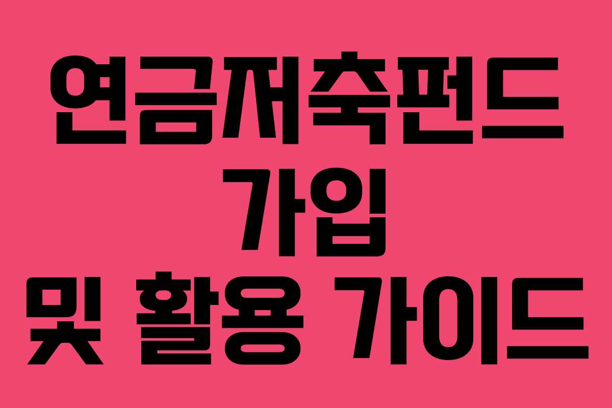 연금저축펀드 가입 및 활용 가이드