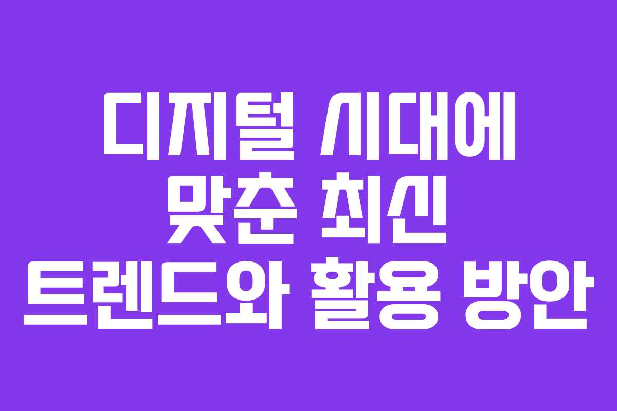 디지털 시대에 맞춘 최신 트렌드와 활용 방안