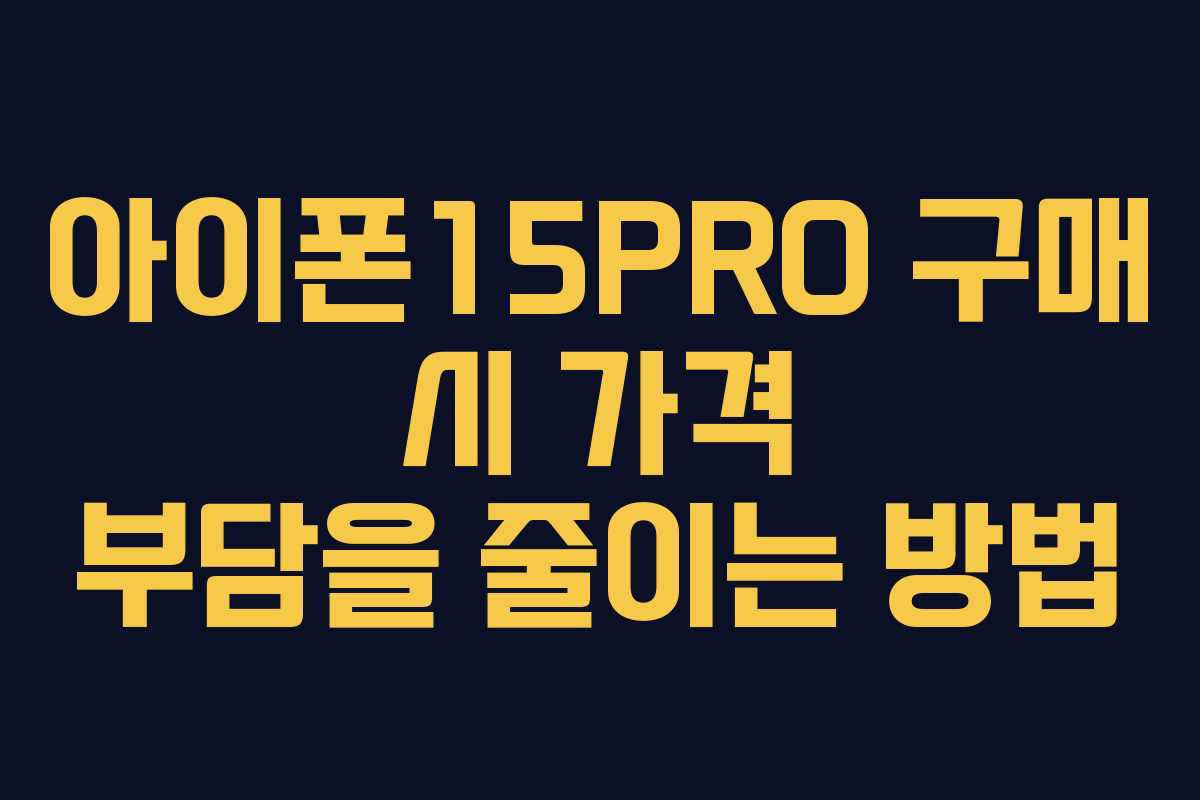아이폰15PRO 구매 시 가격 부담을 줄이는 방법