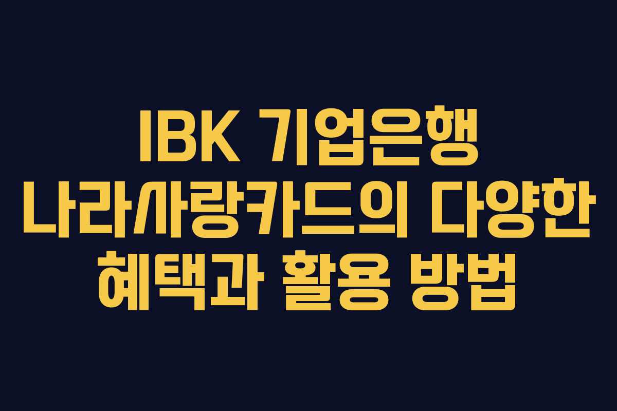 IBK 기업은행 나라사랑카드의 다양한 혜택과 활용 방법