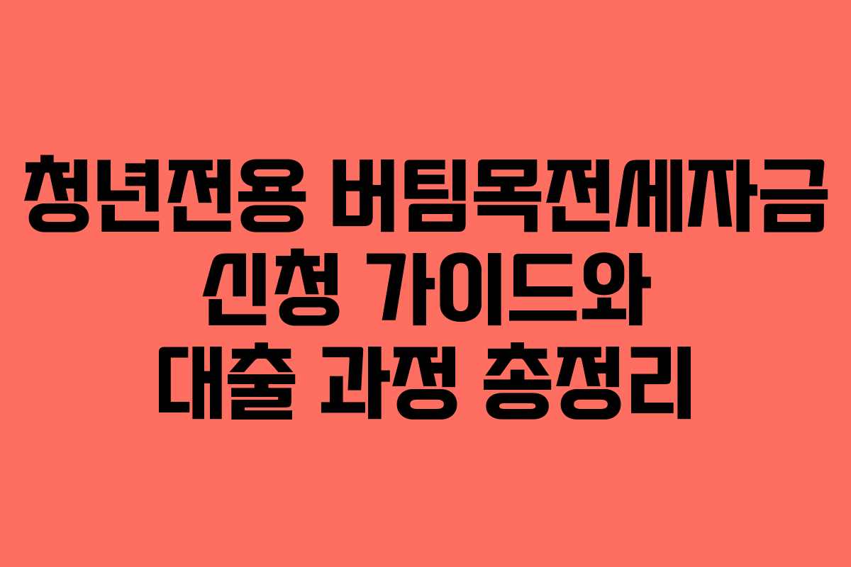 청년전용 버팀목전세자금 신청 가이드와 대출 과정 총정리