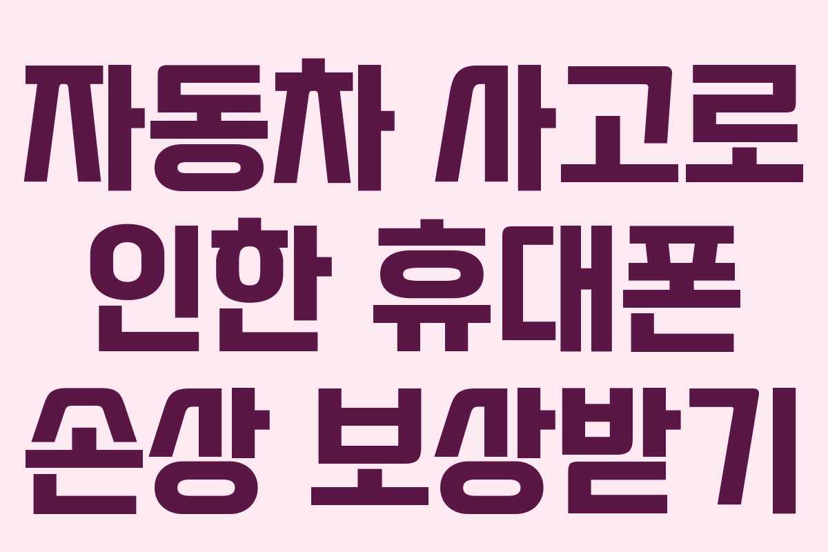 자동차 사고로 인한 휴대폰 손상 보상받기