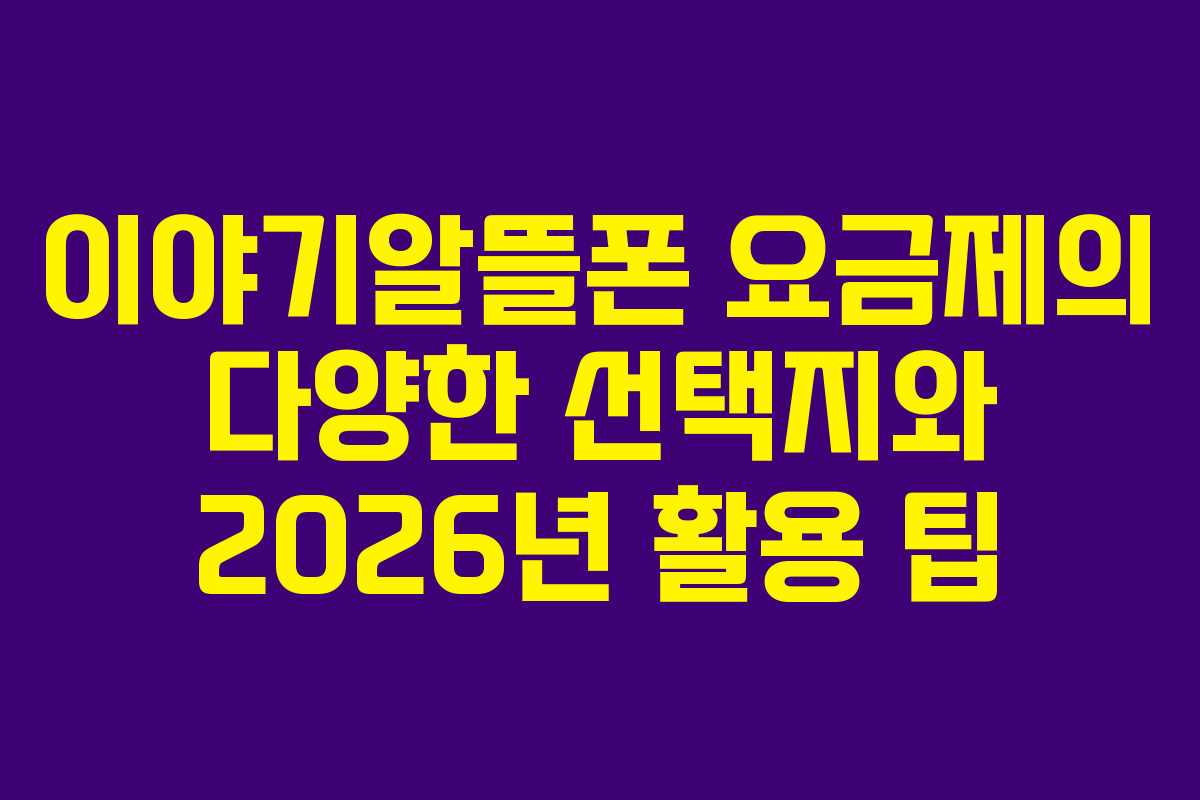 이야기알뜰폰 요금제의 다양한 선택지와 2026년 활용 팁