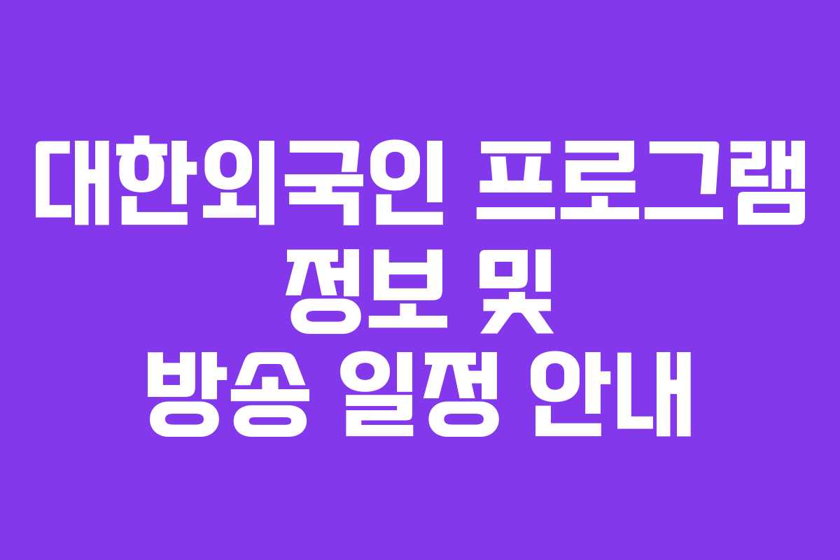 대한외국인 프로그램 정보 및 방송 일정 안내