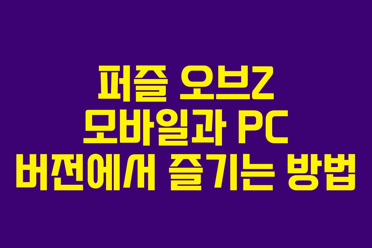 퍼즐 오브Z 모바일과 PC 버전에서 즐기는 방법
