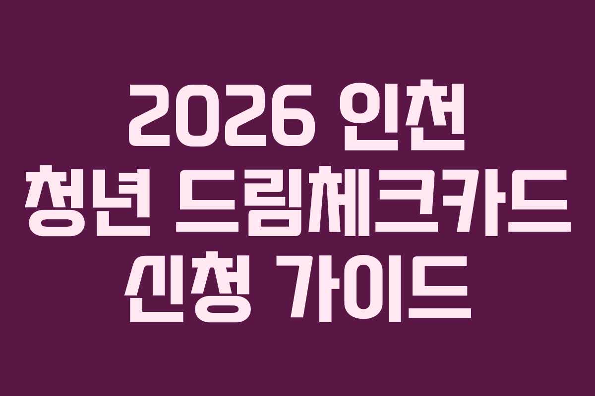 2026 인천 청년 드림체크카드 신청 가이드