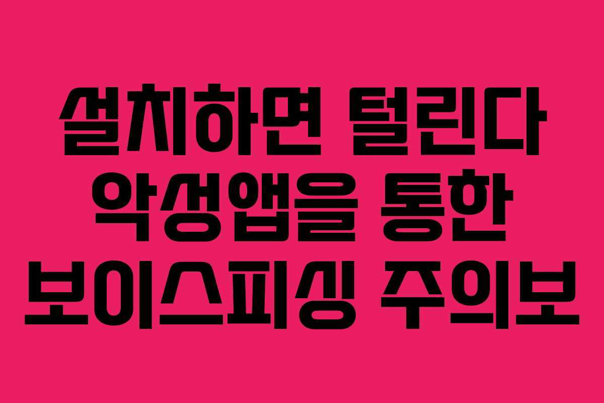 설치하면 털린다 악성앱을 통한 보이스피싱 주의보