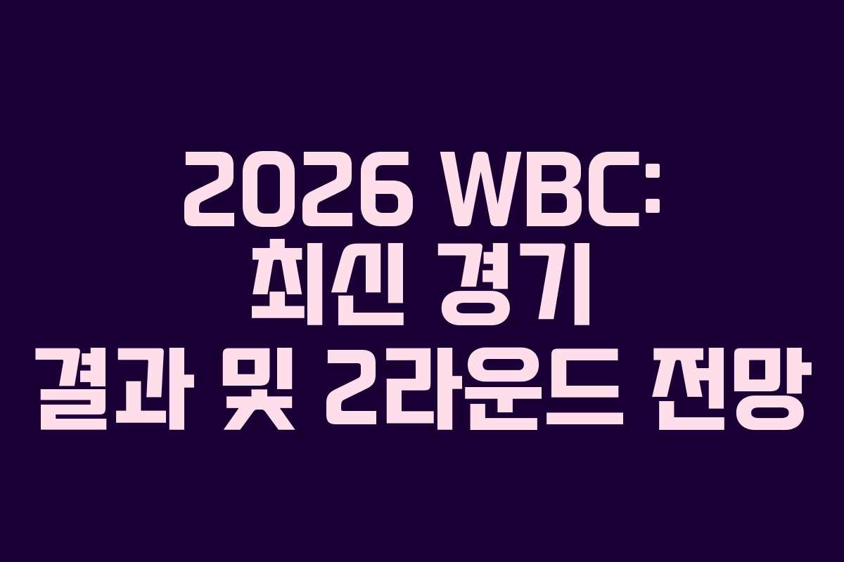 2026 WBC: 최신 경기 결과 및 2라운드 전망