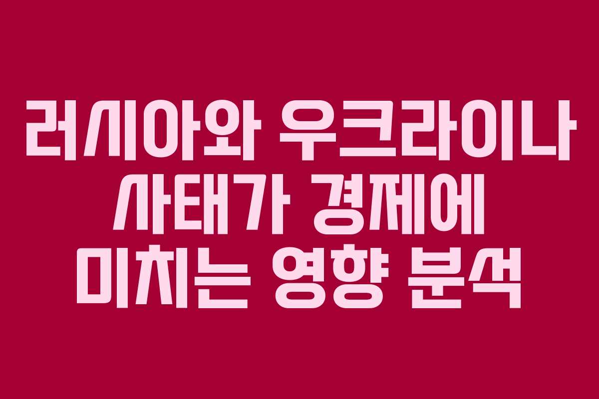 러시아와 우크라이나 사태가 경제에 미치는 영향 분석