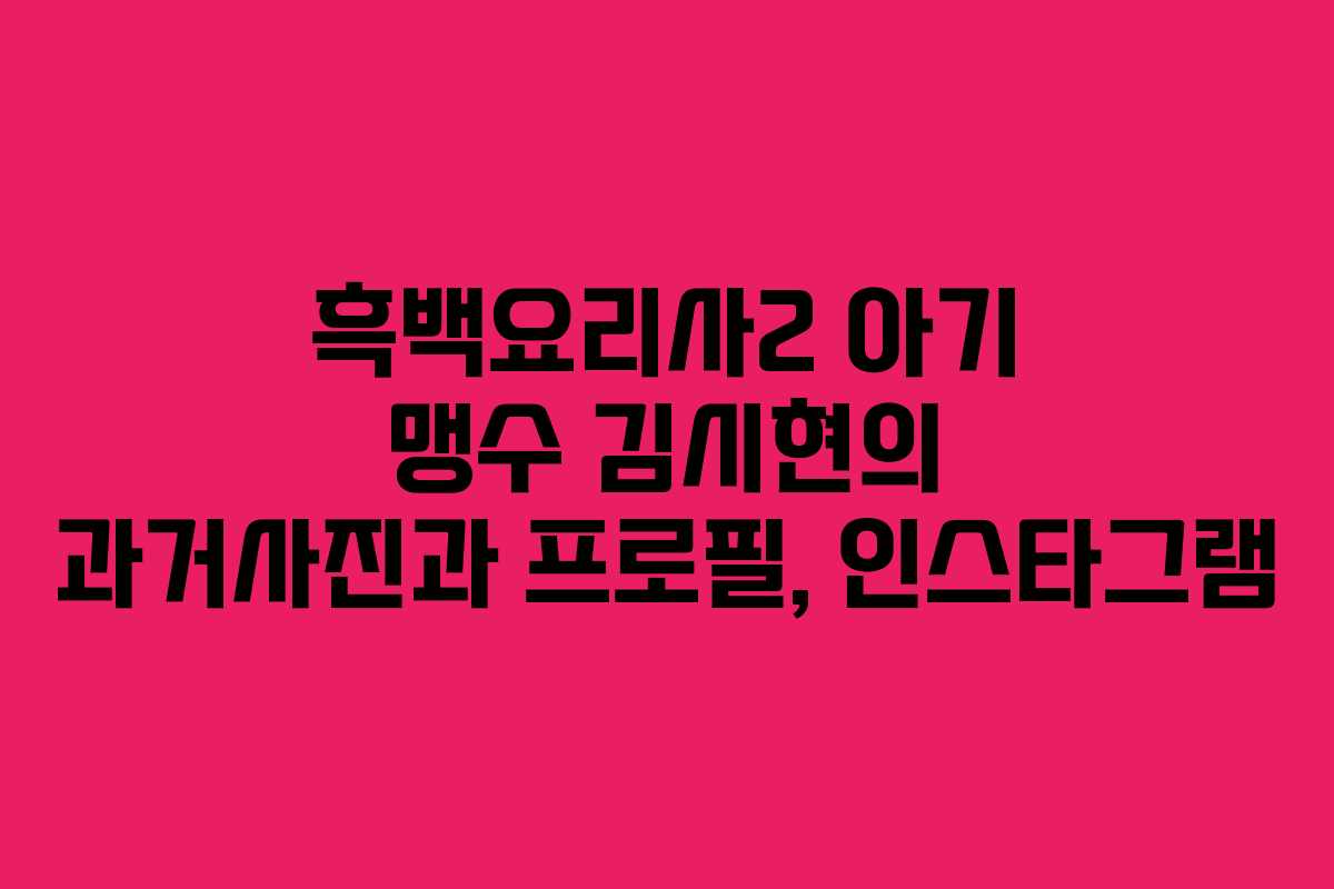 흑백요리사2 아기 맹수 김시현의 과거사진과 프로필, 인스타그램