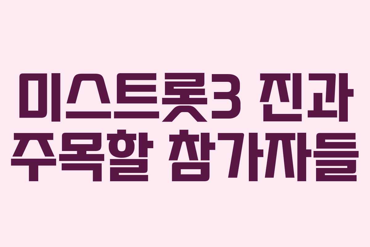 미스트롯3 진과 주목할 참가자들