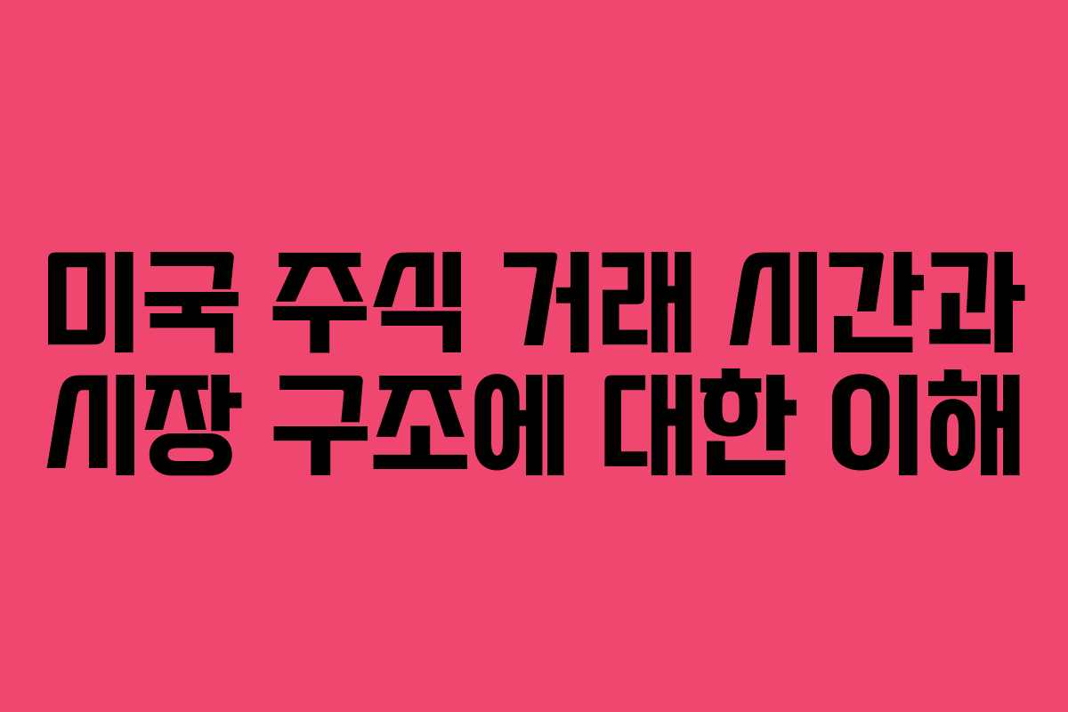 미국 주식 거래 시간과 시장 구조에 대한 이해