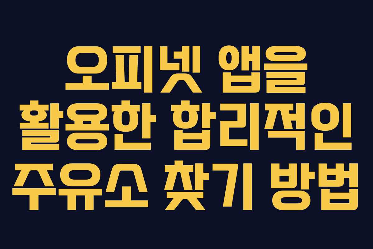 오피넷 앱을 활용한 합리적인 주유소 찾기 방법