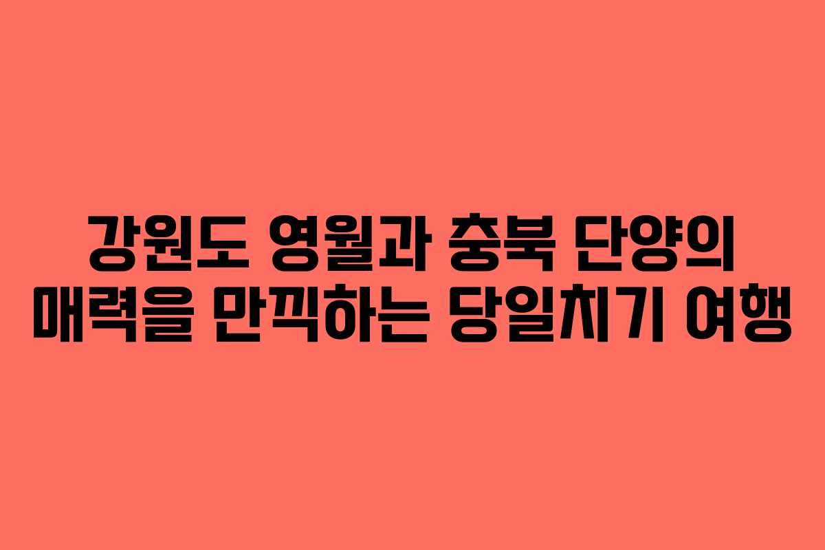 강원도 영월과 충북 단양의 매력을 만끽하는 당일치기 여행