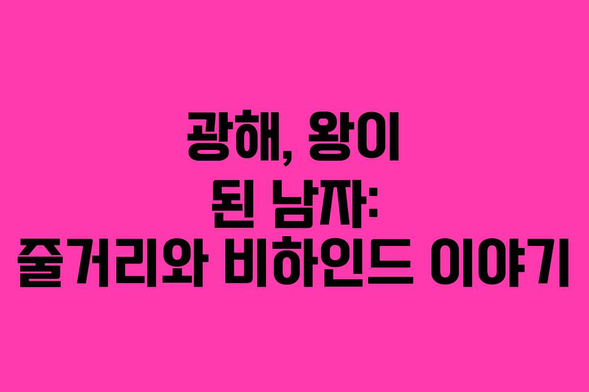 광해, 왕이 된 남자: 줄거리와 비하인드 이야기