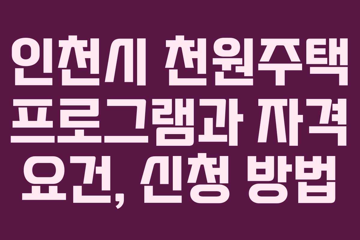인천시 천원주택 프로그램과 자격 요건, 신청 방법