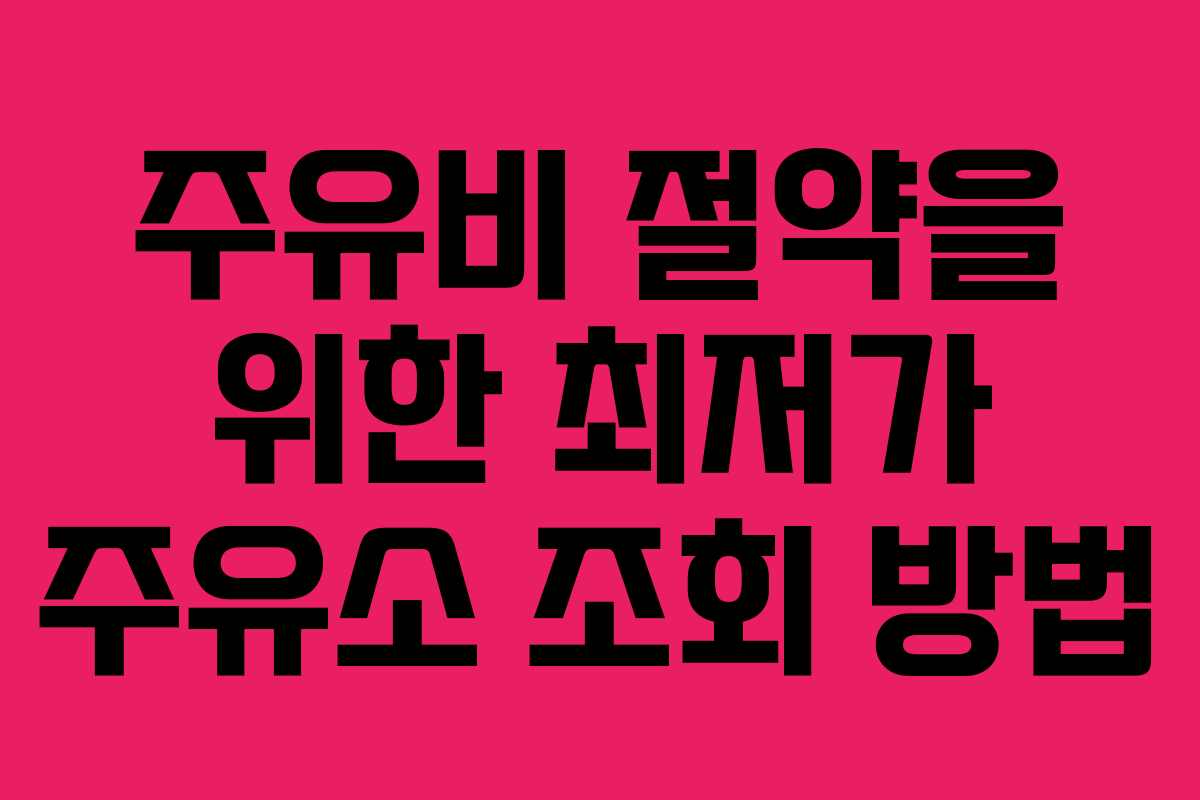 주유비 절약을 위한 최저가 주유소 조회 방법
