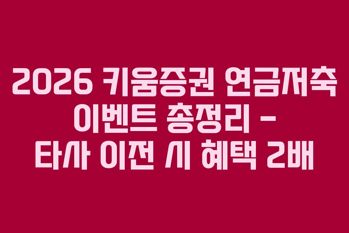 2026 키움증권 연금저축 이벤트 총정리 – 타사 이전 시 혜택 2배