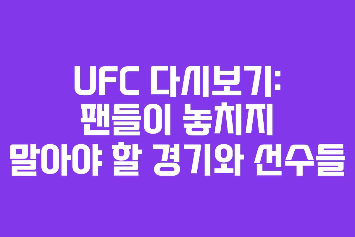 UFC 다시보기: 팬들이 놓치지 말아야 할 경기와 선수들