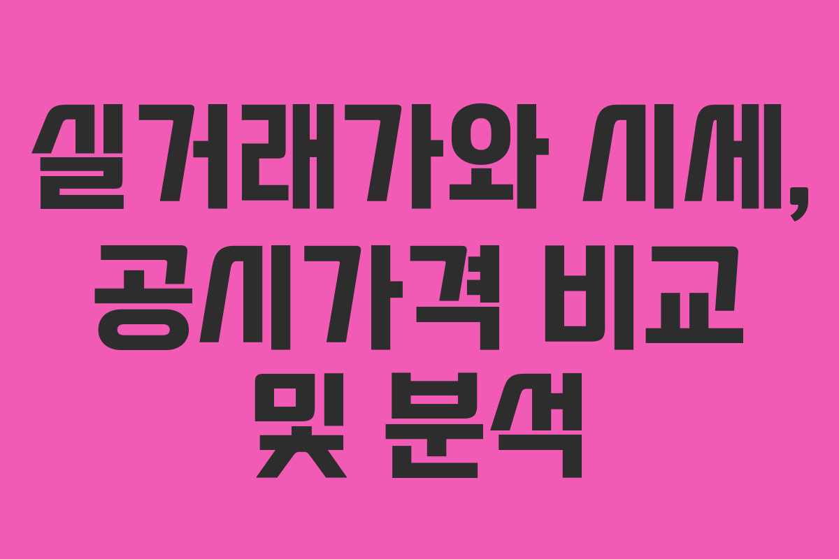 실거래가와 시세, 공시가격 비교 및 분석