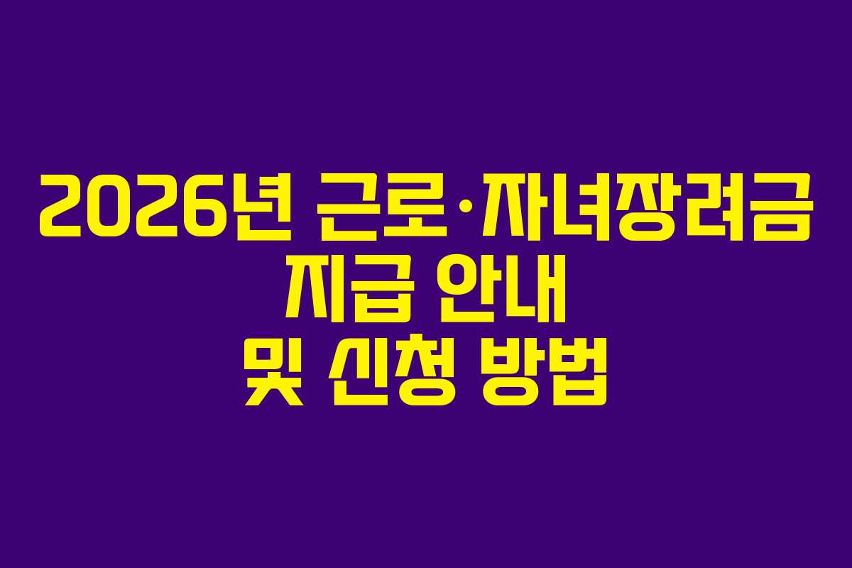 2026년 근로·자녀장려금 지급 안내 및 신청 방법