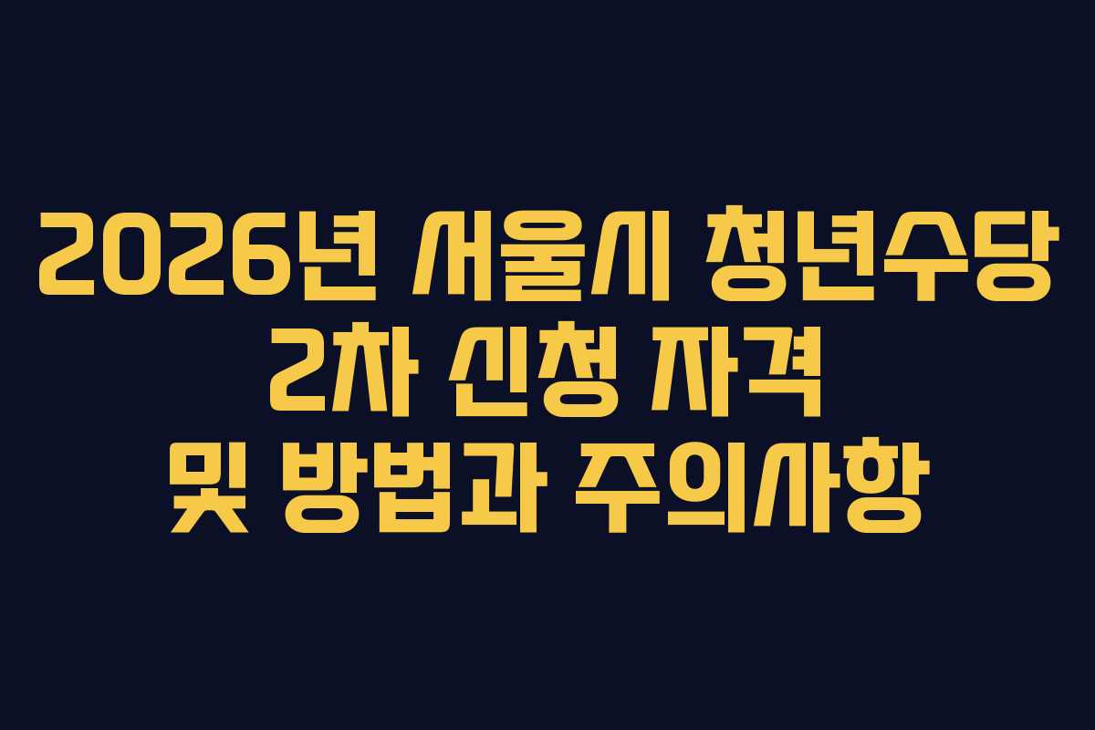 2026년 서울시 청년수당 2차 신청 자격 및 방법과 주의사항
