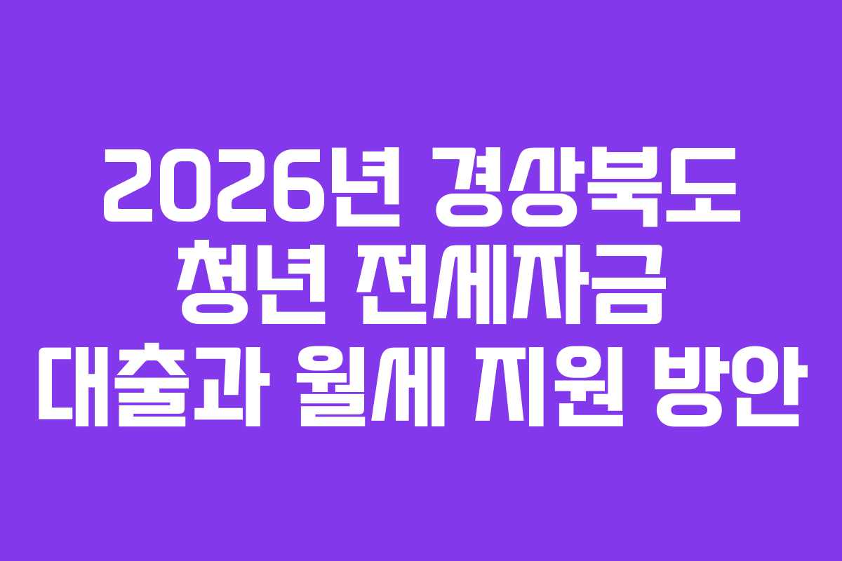 2026년 경상북도 청년 전세자금 대출과 월세 지원 방안